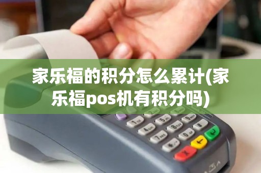 家乐福的积分怎么累计(家乐福pos机有积分吗)