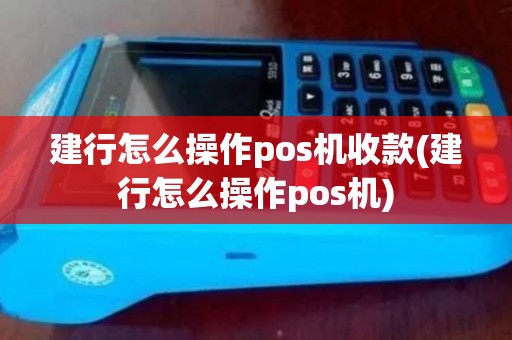 建行怎么操作pos机收款(建行怎么操作pos机)