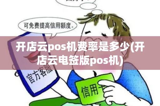 开店云pos机费率是多少(开店云电签版pos机)