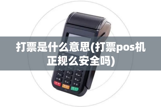 打票是什么意思(打票pos机正规么安全吗)