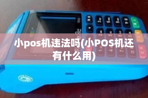 小pos机违法吗(小POS机还有什么用)