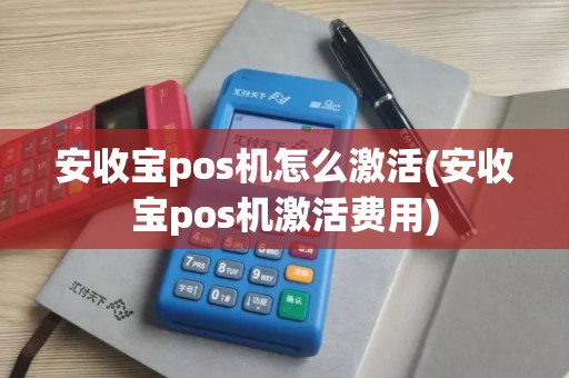 安收宝pos机怎么激活(安收宝pos机激活费用)