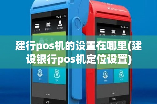 建行pos机的设置在哪里(建设银行pos机定位设置)