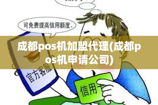 成都pos机加盟代理(成都pos机申请公司)