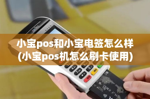 小宝pos和小宝电签怎么样(小宝pos机怎么刷卡使用)