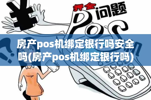 房产pos机绑定银行吗安全吗(房产pos机绑定银行吗)
