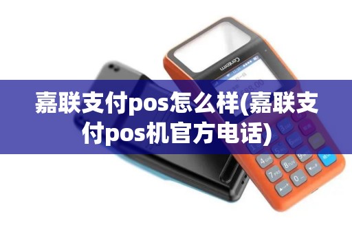 嘉联支付pos怎么样(嘉联支付pos机官方电话)