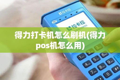 得力打卡机怎么刷机(得力pos机怎么用)