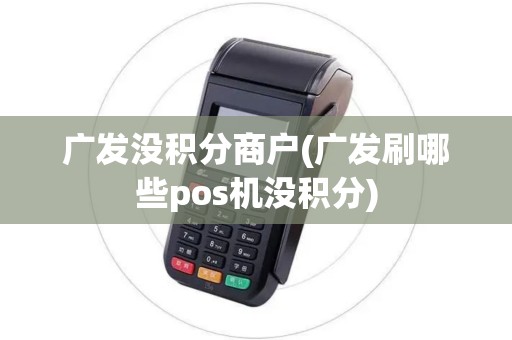 广发没积分商户(广发刷哪些pos机没积分)