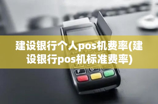 建设银行个人pos机费率(建设银行pos机标准费率)