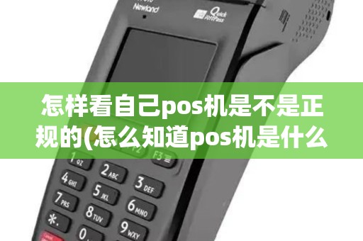 怎样看自己pos机是不是正规的(怎么知道pos机是什么品牌)