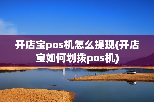 开店宝pos机怎么提现(开店宝如何划拨pos机)