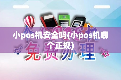 小pos机安全吗(小pos机哪个正规)