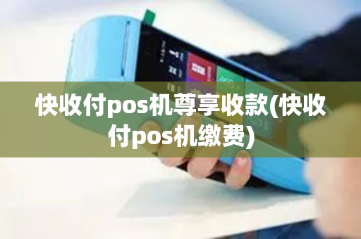 快收付pos机尊享收款(快收付pos机缴费)