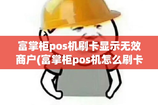 富掌柜pos机刷卡显示无效商户(富掌柜pos机怎么刷卡)