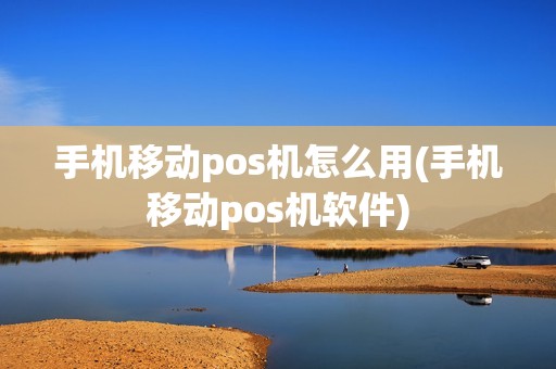 手机移动pos机怎么用(手机移动pos机软件)