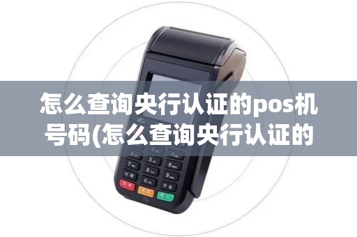 怎么查询央行认证的pos机号码(怎么查询央行认证的pos机)