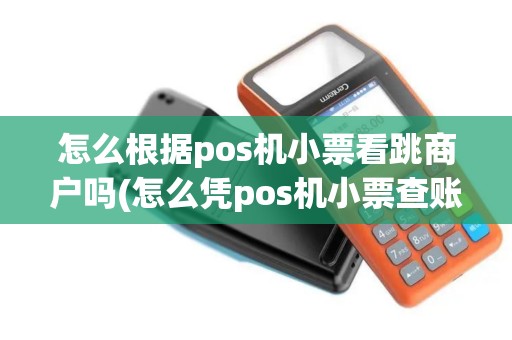 怎么根据pos机小票看跳商户吗(怎么凭pos机小票查账)