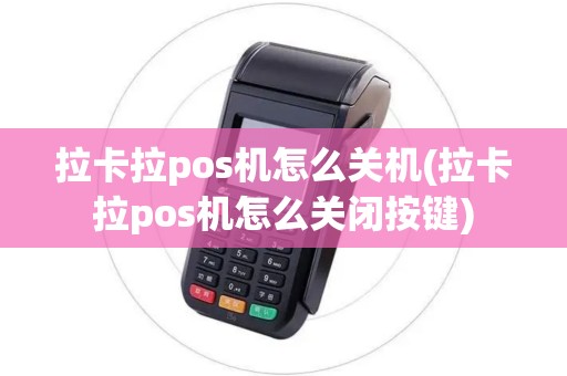 拉卡拉pos机怎么关机(拉卡拉pos机怎么关闭按键)
