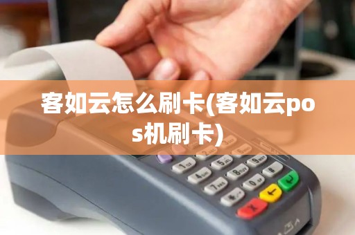 客如云怎么刷卡(客如云pos机刷卡)