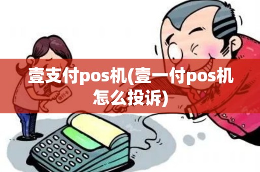 壹支付pos机(壹一付pos机怎么投诉)