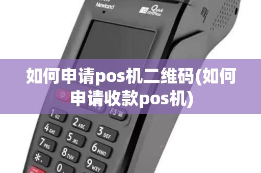 如何申请pos机二维码(如何申请收款pos机)