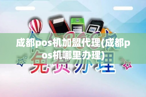 成都pos机加盟代理(成都pos机哪里办理)