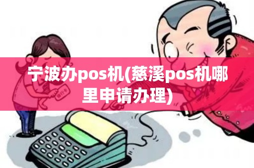 宁波办pos机(慈溪pos机哪里申请办理)