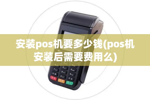 安装pos机要多少钱(pos机安装后需要费用么)