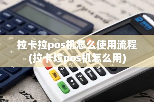 拉卡拉pos机怎么使用流程(拉卡垃pos机怎么用)