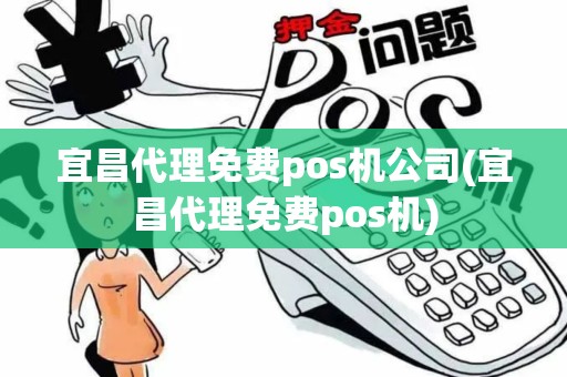宜昌代理免费pos机公司(宜昌代理免费pos机)