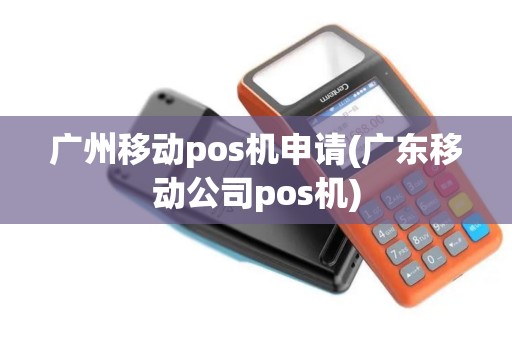 广州移动pos机申请(广东移动公司pos机)