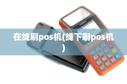 在线刷pos机(线下刷pos机)