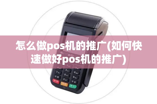 怎么做pos机的推广(如何快速做好pos机的推广)