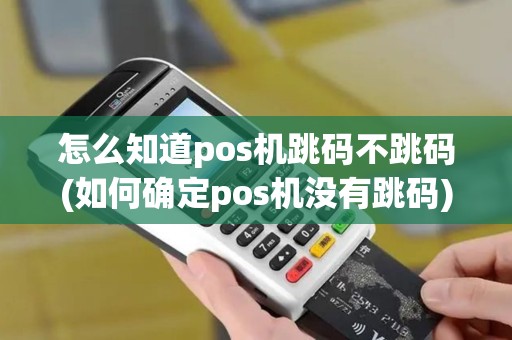怎么知道pos机跳码不跳码(如何确定pos机没有跳码)