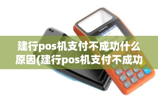 建行pos机支付不成功什么原因(建行pos机支付不成功)