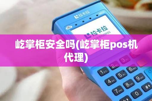 屹掌柜安全吗(屹掌柜pos机代理)