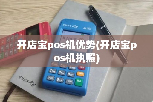开店宝pos机优势(开店宝pos机执照)