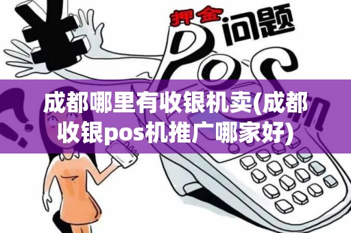 成都哪里有收银机卖(成都收银pos机推广哪家好)
