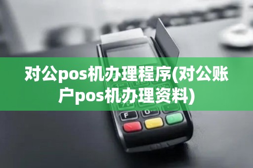 对公pos机办理程序(对公账户pos机办理资料)