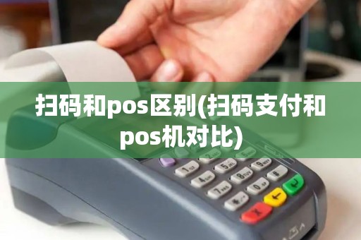 扫码和pos区别(扫码支付和pos机对比)