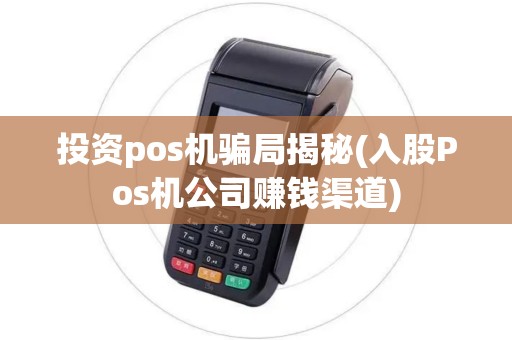 投资pos机骗局揭秘(入股Pos机公司赚钱渠道)