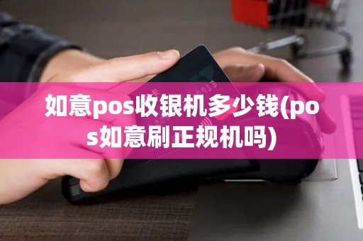 如意pos收银机多少钱(pos如意刷正规机吗)