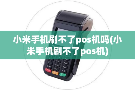 小米手机刷不了pos机吗(小米手机刷不了pos机)