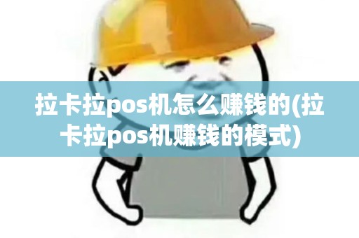 拉卡拉pos机怎么赚钱的(拉卡拉pos机赚钱的模式)