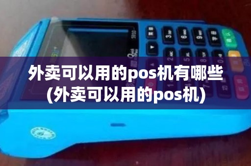 外卖可以用的pos机有哪些(外卖可以用的pos机)