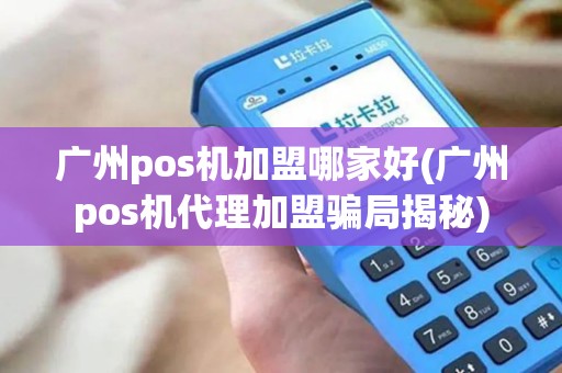 广州pos机加盟哪家好(广州pos机代理加盟骗局揭秘)