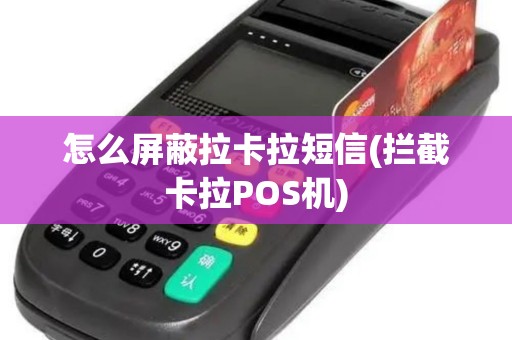 怎么屏蔽拉卡拉短信(拦截卡拉POS机)
