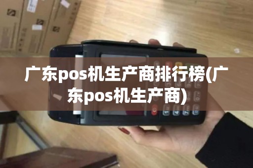 广东pos机生产商排行榜(广东pos机生产商)