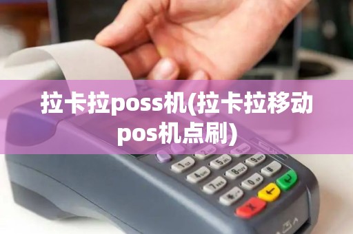 拉卡拉poss机(拉卡拉移动pos机点刷)